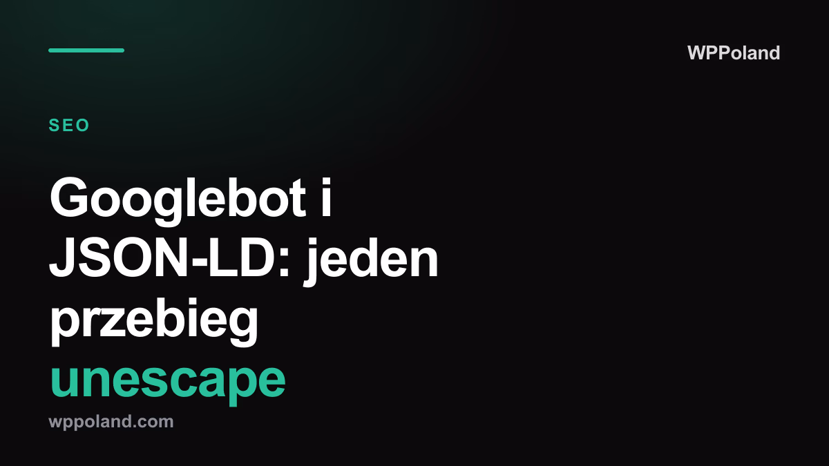 Googlebot i JSON-LD: jeden przebieg unescape