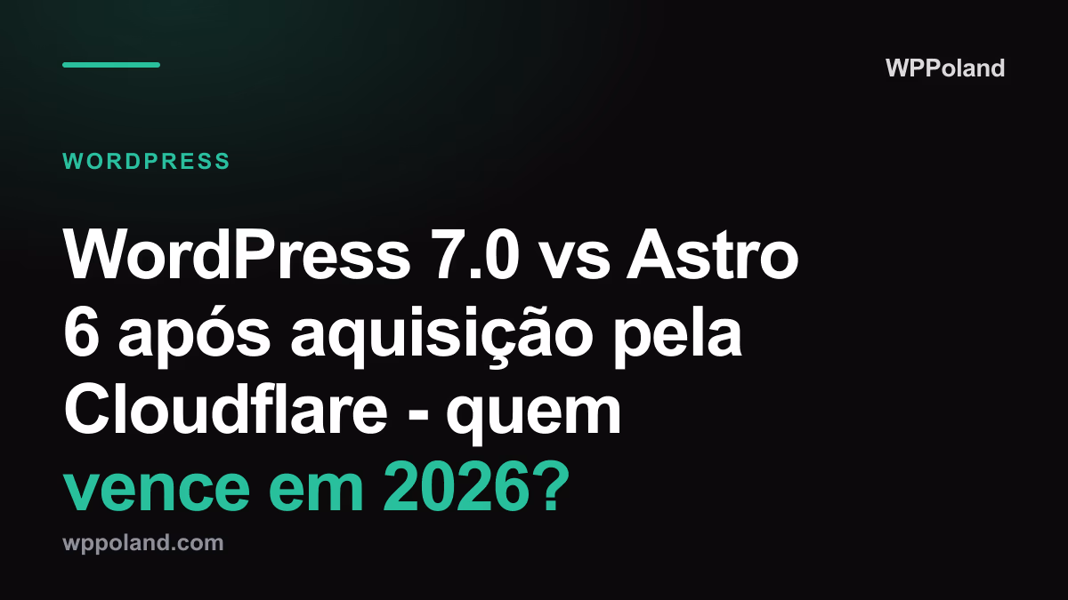 WordPress 7.0 vs Astro 6 após aquisição pela Cloudflare - quem vence em 2026?