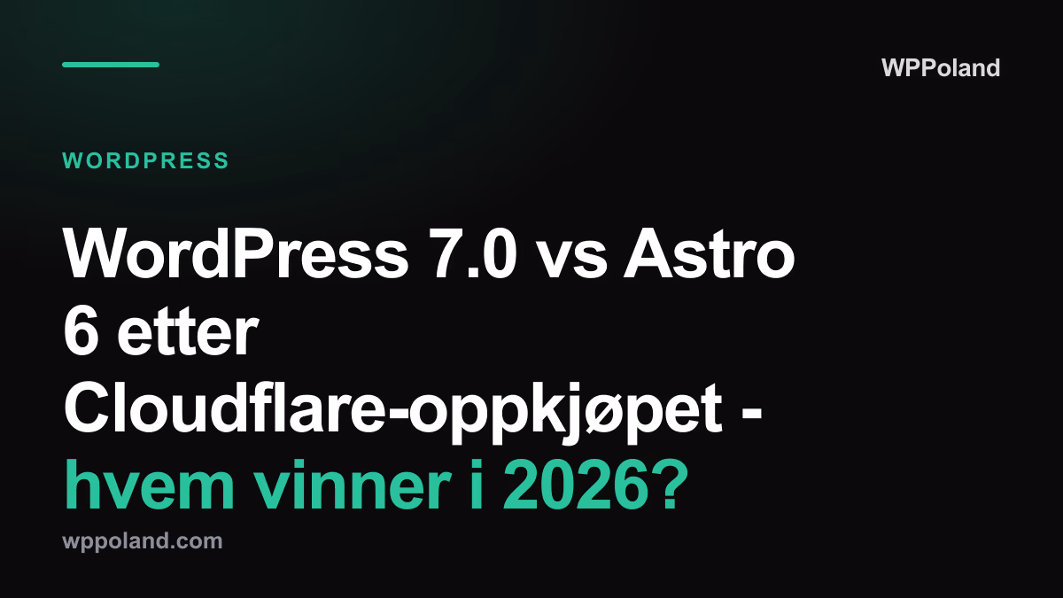 WordPress 7.0 vs Astro 6 etter Cloudflare-oppkjøpet - hvem vinner i 2026?